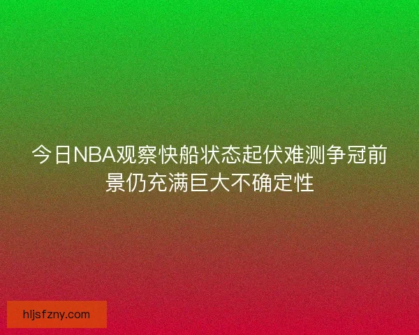 今日NBA观察快船状态起伏难测争冠前景仍充满巨大不确定性